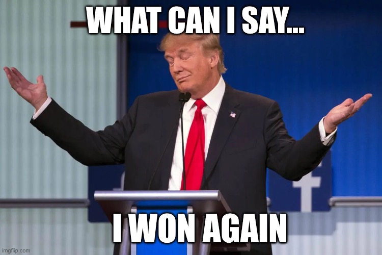 WHAT CAN I SAY…; I WON AGAIN | image tagged in donald trump,maga,stupid liberals,republicans,trump to gop | made w/ Imgflip meme maker