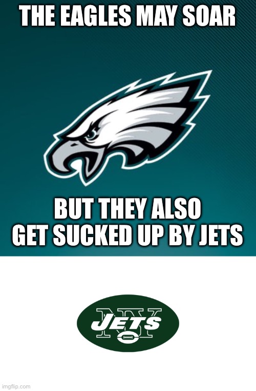 THE EAGLES MAY SOAR; BUT THEY ALSO GET SUCKED UP BY JETS | image tagged in philadelphia eagles logo,new york jets | made w/ Imgflip meme maker