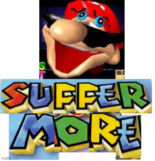 SUFFER MORE! | image tagged in suffer more | made w/ Imgflip meme maker