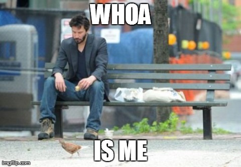 Sad Keanu | WHOA IS ME | image tagged in memes,sad keanu | made w/ Imgflip meme maker