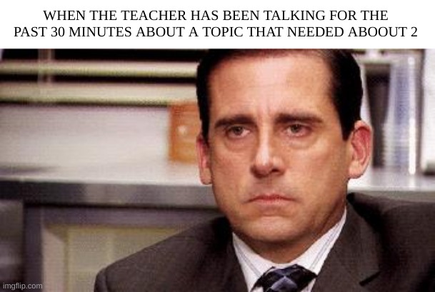 like bro wrap it up mg | WHEN THE TEACHER HAS BEEN TALKING FOR THE PAST 30 MINUTES ABOUT A TOPIC THAT NEEDED ABOOUT 2 | image tagged in michael scott,school,teacher | made w/ Imgflip meme maker