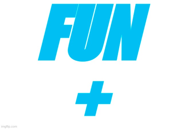 Fun+ logo | FUN
+ | image tagged in memes,lol,comments,fun | made w/ Imgflip meme maker