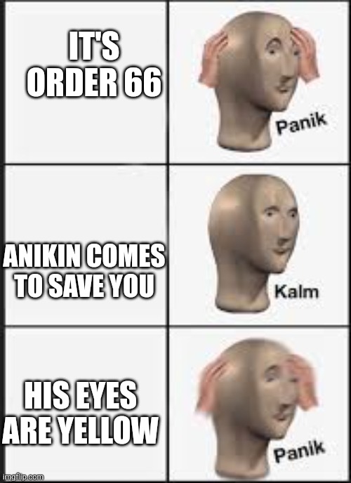 Pov the younglings: | IT'S ORDER 66; ANIKIN COMES TO SAVE YOU; HIS EYES ARE YELLOW | image tagged in panic calm panic | made w/ Imgflip meme maker