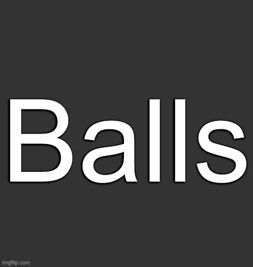 Blank Dark Mode Square | Balls | image tagged in blank dark mode square | made w/ Imgflip meme maker