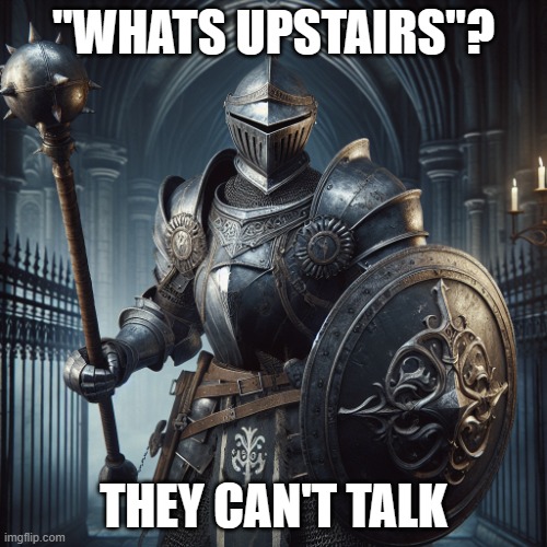 super baddass knight with a flail and sheild | "WHATS UPSTAIRS"? THEY CAN'T TALK | image tagged in super baddass knight with a flail and sheild | made w/ Imgflip meme maker