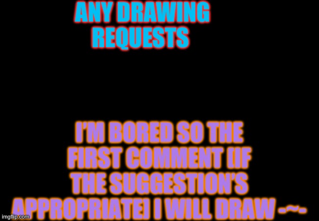 ANY DRAWING REQUESTS; I’M BORED SO THE FIRST COMMENT [IF THE SUGGESTION’S APPROPRIATE] I WILL DRAW -~- | image tagged in lol | made w/ Imgflip meme maker