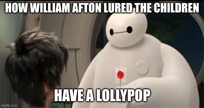 Fnaf meme | HOW WILLIAM AFTON LURED THE CHILDREN; HAVE A LOLLYPOP | image tagged in customer support baymax,fnaf | made w/ Imgflip meme maker