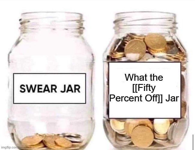 What the [[Fifty Percent Off]] | What the [[Fifty Percent Off]] Jar | image tagged in swear jar | made w/ Imgflip meme maker