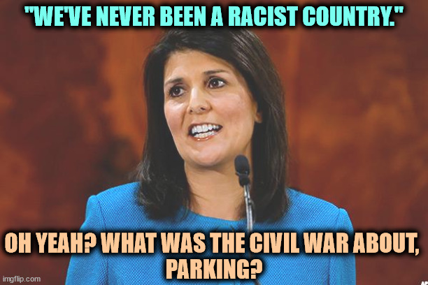 Mush | "WE'VE NEVER BEEN A RACIST COUNTRY."; OH YEAH? WHAT WAS THE CIVIL WAR ABOUT, 
PARKING? | image tagged in nikki haley,mush,oatmeal,garbage | made w/ Imgflip meme maker