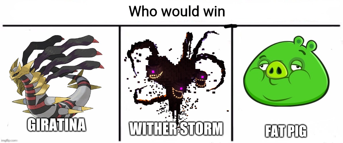 3x who would win | WITHER STORM; GIRATINA; FAT PIG | image tagged in 3x who would win,angry birds,pokemon,minecraft,fandoms,battle | made w/ Imgflip meme maker