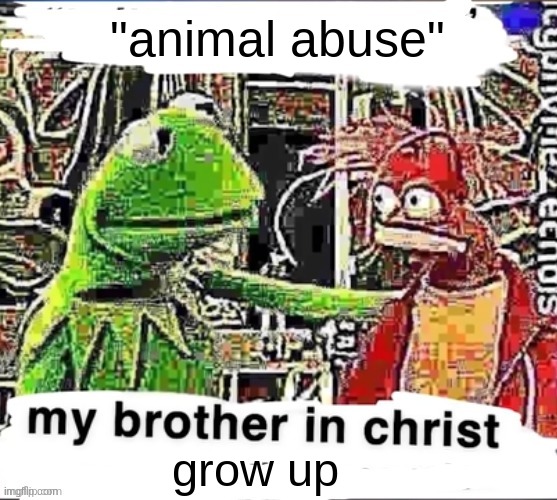 . | "animal abuse"; grow up | made w/ Imgflip meme maker
