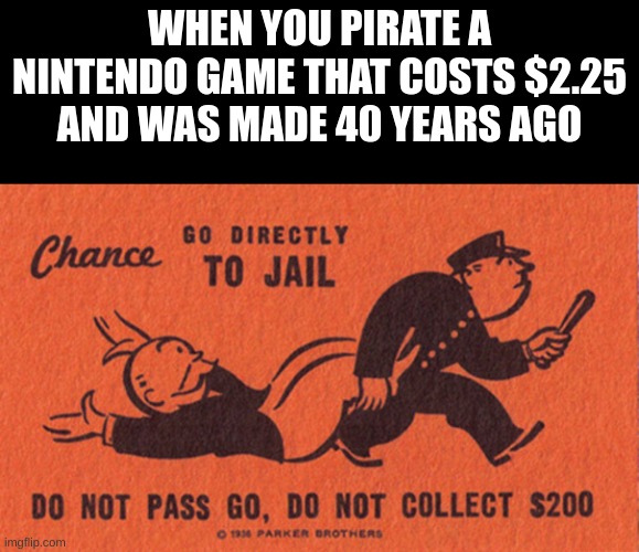 Go to jail | WHEN YOU PIRATE A NINTENDO GAME THAT COSTS $2.25
AND WAS MADE 40 YEARS AGO | image tagged in go to jail | made w/ Imgflip meme maker