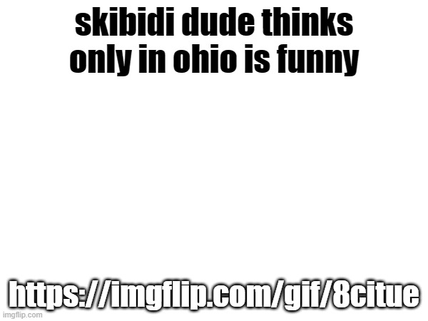 dude | skibidi dude thinks only in ohio is funny; https://imgflip.com/gif/8citue | made w/ Imgflip meme maker