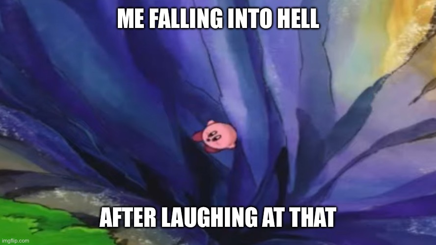Kirby falling off a cliff (blank template) | ME FALLING INTO HELL AFTER LAUGHING AT THAT | image tagged in kirby falling off a cliff blank template | made w/ Imgflip meme maker