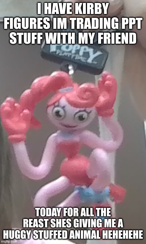 she is in her kirby phase for the 1000000000000th time lol | I HAVE KIRBY FIGURES IM TRADING PPT STUFF WITH MY FRIEND; TODAY FOR ALL THE REAST SHES GIVING ME A HUGGY STUFFED ANIMAL HEHEHEHE | image tagged in friend,trade,ppt | made w/ Imgflip meme maker