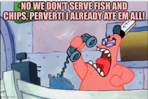 Patrick in England | NO WE DON'T SERVE FISH AND CHIPS, PERVERT! I ALREADY ATE EM ALL! | image tagged in no this is patrick,fish and chips,stop it get some help,fish,nom nom nom | made w/ Imgflip meme maker