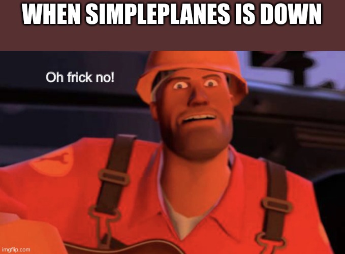 trust me, it's real | WHEN SIMPLEPLANES IS DOWN | image tagged in oh frick no,simpleplanes,real,error | made w/ Imgflip meme maker