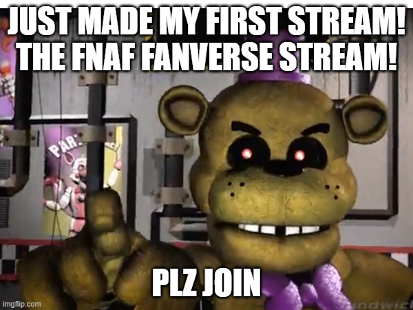 JUST MADE MY FIRST STREAM! THE FNAF FANVERSE STREAM! PLZ JOIN | made w/ Imgflip meme maker