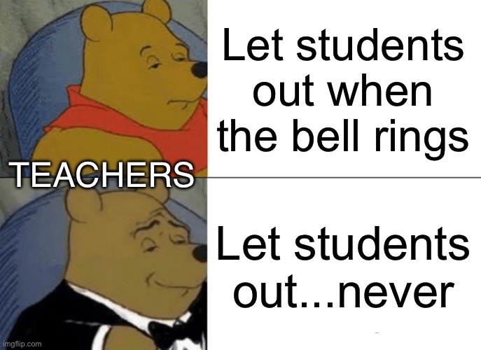 Dead people about to spawn | Let students out when the bell rings; TEACHERS; Let students out...never | image tagged in memes,tuxedo winnie the pooh | made w/ Imgflip meme maker