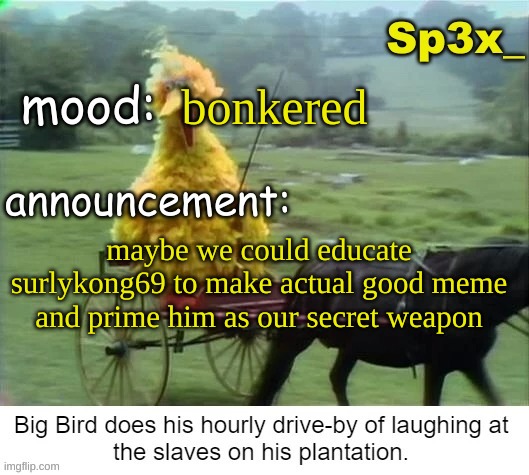 Sp3x_ announcement v3 | bonkered; maybe we could educate surlykong69 to make actual good meme and prime him as our secret weapon | image tagged in sp3x_ announcement v3 | made w/ Imgflip meme maker