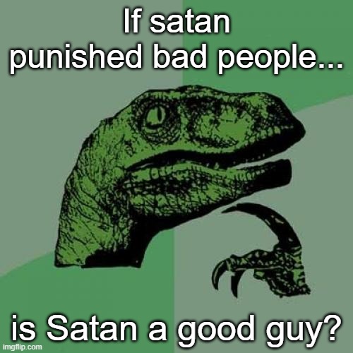 Well no's but actually yes'nt | If satan punished bad people... is Satan a good guy? | image tagged in memes,philosoraptor,funny,aye fair enough | made w/ Imgflip meme maker