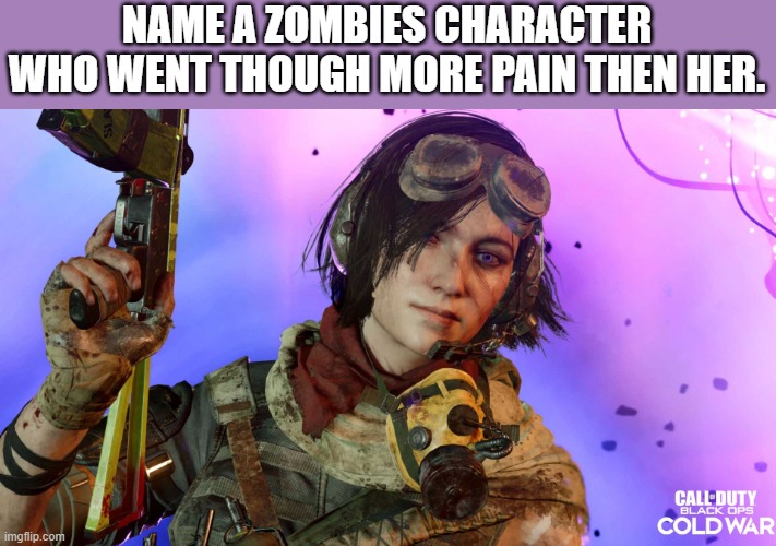 NAME A ZOMBIES CHARACTER WHO WENT THOUGH MORE PAIN THEN HER. | made w/ Imgflip meme maker
