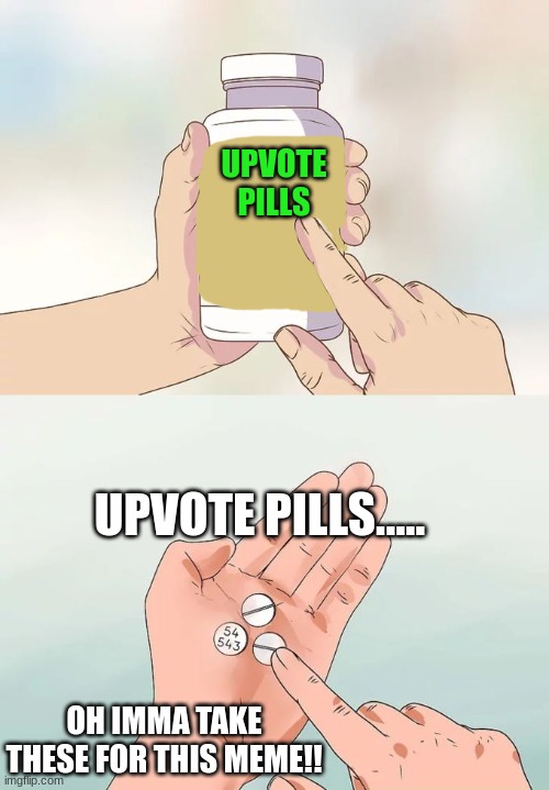 Hard To Swallow Pills Meme | UPVOTE PILLS..... OH IMMA TAKE THESE FOR THIS MEME!! UPVOTE PILLS | image tagged in memes,hard to swallow pills | made w/ Imgflip meme maker