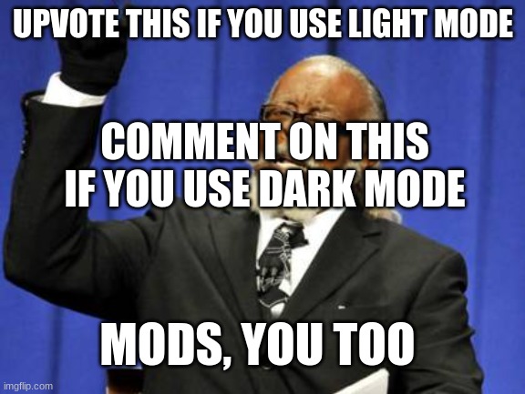 im doing a little Poll | UPVOTE THIS IF YOU USE LIGHT MODE; COMMENT ON THIS IF YOU USE DARK MODE; MODS, YOU TOO | image tagged in memes,too damn high | made w/ Imgflip meme maker