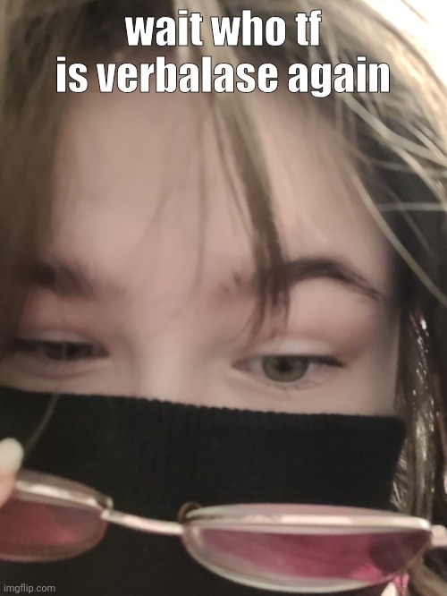 tweak reaction image | wait who tf is verbalase again | image tagged in tweak reaction image | made w/ Imgflip meme maker