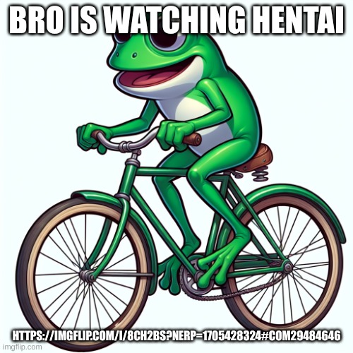 Ai image frog | BRO IS WATCHING HENTAI; HTTPS://IMGFLIP.COM/I/8CH2BS?NERP=1705428324#COM29484646 | image tagged in ai image frog | made w/ Imgflip meme maker