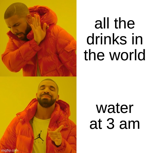 Im thirsty, refreshing | all the drinks in the world; water at 3 am | image tagged in memes,drake hotline bling | made w/ Imgflip meme maker