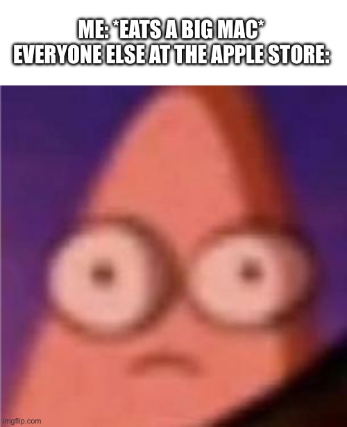 Mmm, crunchy, a little bitter though. | ME: *EATS A BIG MAC*
EVERYONE ELSE AT THE APPLE STORE: | image tagged in eyes wide patrick,funny | made w/ Imgflip meme maker