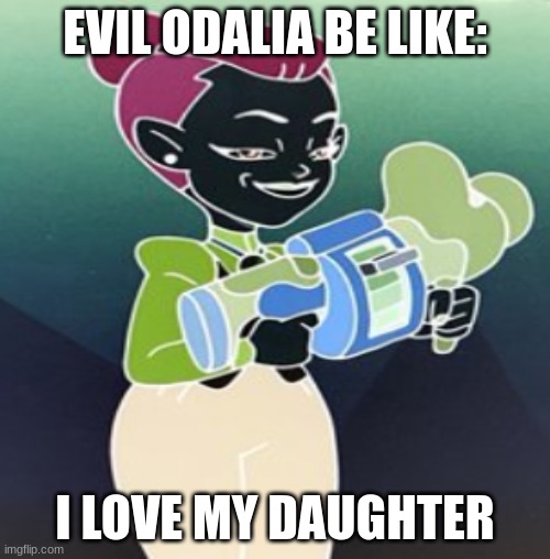 Evil Odalia(or good in this case since she's already evil in canon) Be Like: | EVIL ODALIA BE LIKE:; I LOVE MY DAUGHTER | image tagged in the owl house | made w/ Imgflip meme maker