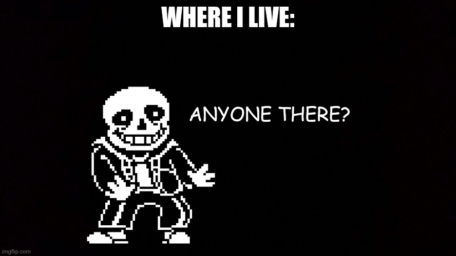 Black void of loneliness | WHERE I LIVE: ANYONE THERE? | image tagged in black void of loneliness | made w/ Imgflip meme maker
