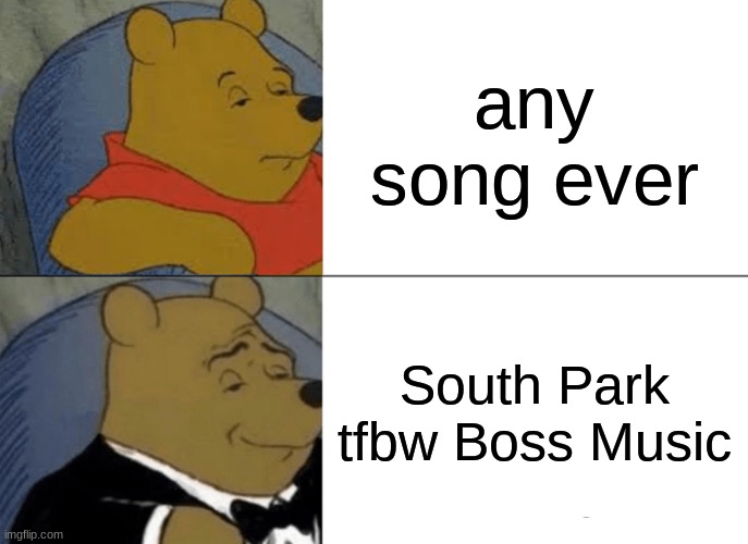 games | any song ever; South Park tfbw Boss Music | image tagged in memes,tuxedo winnie the pooh | made w/ Imgflip meme maker