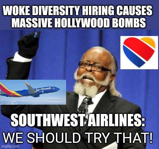 What could go wrong? | WOKE DIVERSITY HIRING CAUSES 
MASSIVE HOLLYWOOD BOMBS; SOUTHWEST AIRLINES:; WE SHOULD TRY THAT! | image tagged in memes,too damn high | made w/ Imgflip meme maker
