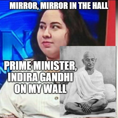 indira | MIRROR, MIRROR IN THE HALL PRIME MINISTER,
INDIRA GANDHI
ON MY WALL | image tagged in indira | made w/ Imgflip meme maker