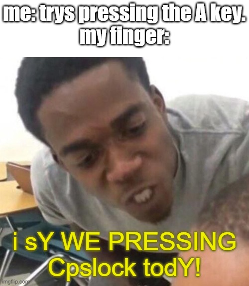 I say we _____ Today | me: trys pressing the A key.
my finger:; i sY WE PRESSING Cpslock todY! | image tagged in i say we _____ today | made w/ Imgflip meme maker