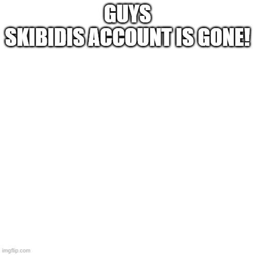 WE HAVE WON! | GUYS
SKIBIDIS ACCOUNT IS GONE! | image tagged in skibidi toilet | made w/ Imgflip meme maker