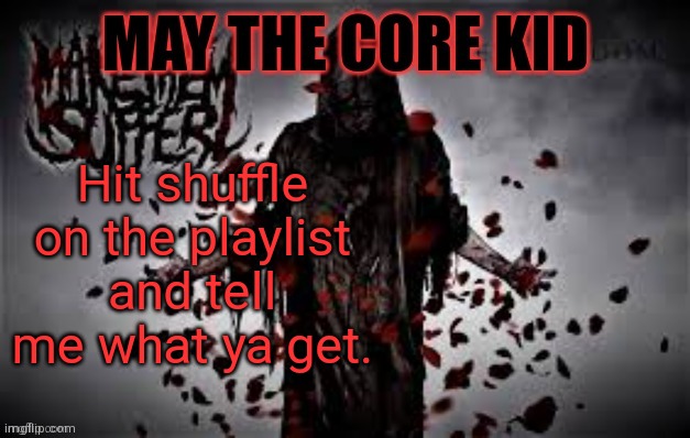 Maythecorekid temp | Hit shuffle on the playlist and tell me what ya get. | image tagged in maythecorekid temp | made w/ Imgflip meme maker