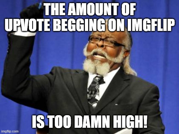 Well, it's true. | THE AMOUNT OF UPVOTE BEGGING ON IMGFLIP; IS TOO DAMN HIGH! | image tagged in memes,too damn high,upvote begging,funny memes,so true memes | made w/ Imgflip meme maker