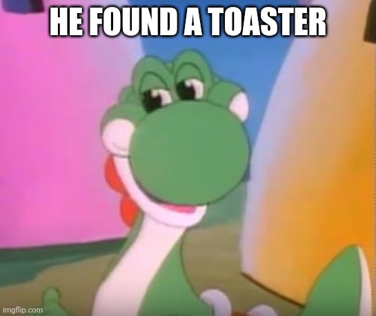 he found a toaster | HE FOUND A TOASTER | image tagged in perverted yoshi,he found a toaster,yoshi,toaster | made w/ Imgflip meme maker