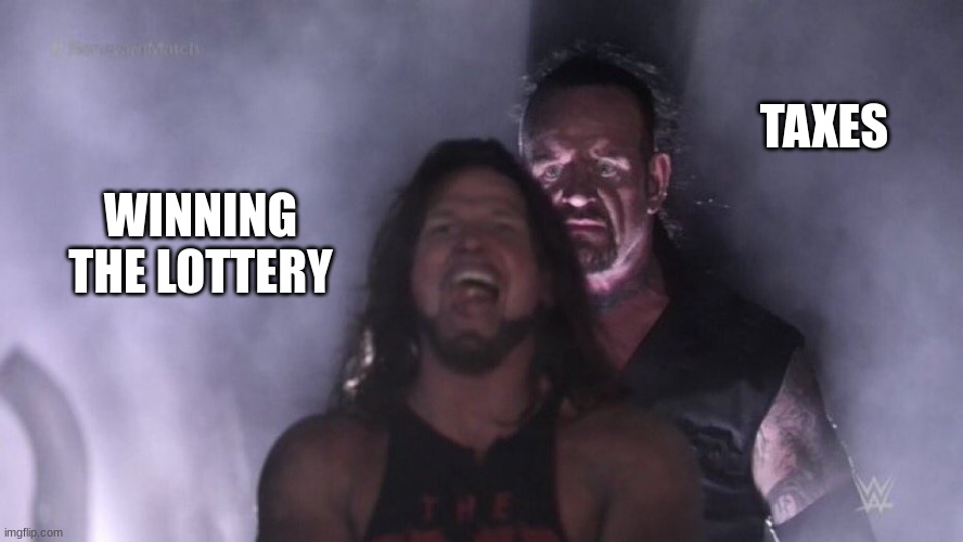 ha | TAXES; WINNING THE LOTTERY | image tagged in aj styles undertaker | made w/ Imgflip meme maker