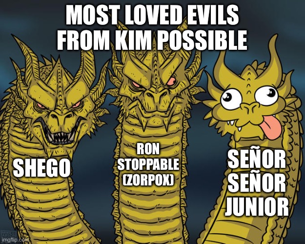Three-headed Dragon | MOST LOVED EVILS FROM KIM POSSIBLE; RON STOPPABLE (ZORPOX); SEÑOR SEÑOR JUNIOR; SHEGO | image tagged in three-headed dragon | made w/ Imgflip meme maker