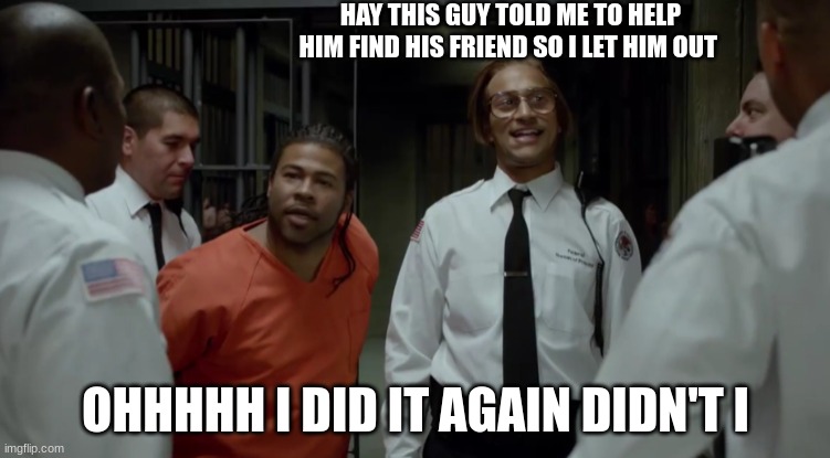 kay and peele | HAY THIS GUY TOLD ME TO HELP HIM FIND HIS FRIEND SO I LET HIM OUT; OHHHHH I DID IT AGAIN DIDN'T I | image tagged in kay and peele | made w/ Imgflip meme maker