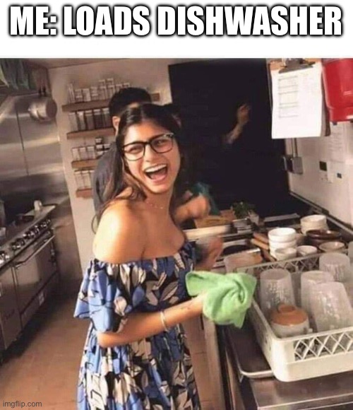 Mia Khalifa Dishwashing | ME: LOADS DISHWASHER | image tagged in mia khalifa dishwashing | made w/ Imgflip meme maker