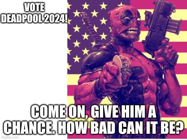 "He's the worst there is at what he does" | VOTE DEADPOOL 2024! COME ON, GIVE HIM A CHANCE. HOW BAD CAN IT BE? | image tagged in politics,deadpool | made w/ Imgflip meme maker