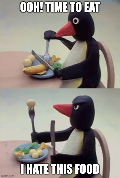 pingu | OOH! TIME TO EAT; I HATE THIS FOOD | image tagged in pingu | made w/ Imgflip meme maker