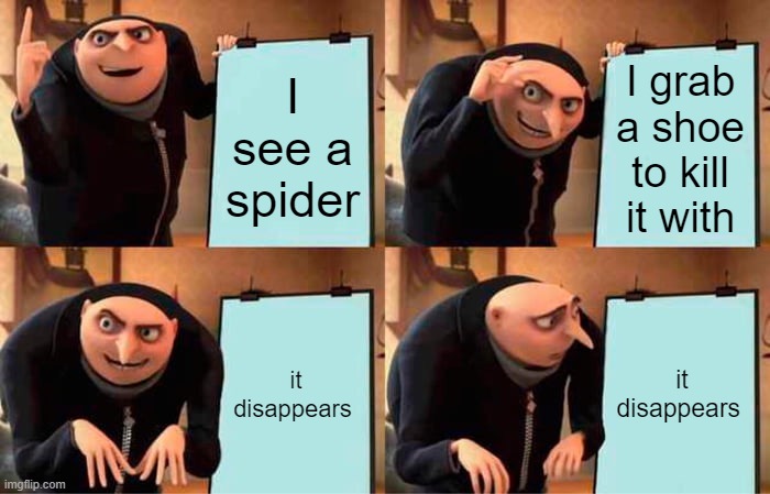 Gru's Plan | I see a spider; I grab a shoe to kill it with; it disappears; it disappears | image tagged in memes,gru's plan | made w/ Imgflip meme maker