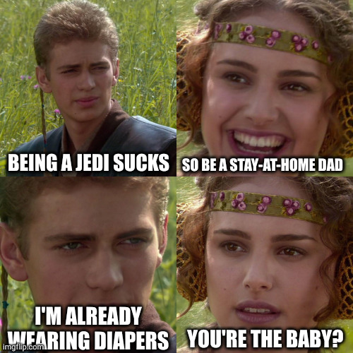 Man-Baby Anakin | BEING A JEDI SUCKS; SO BE A STAY-AT-HOME DAD; I'M ALREADY WEARING DIAPERS; YOU'RE THE BABY? | image tagged in anakin padme 4 panel,star wars,stay-at-home dad,incontinence,memes,diapers | made w/ Imgflip meme maker